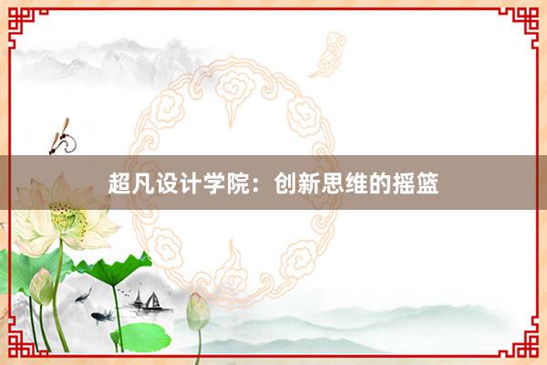 超凡设计学院：创新思维的摇篮